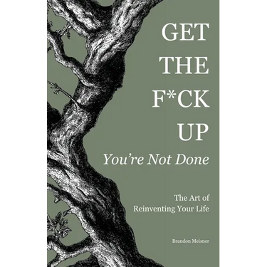 Get the F*ck Up - You're Not Done: The Art of Reinventing Your Life