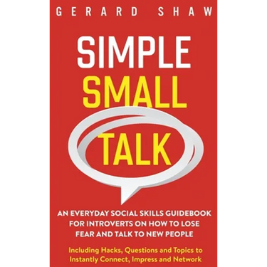 Simple Small Talk: An Everyday Social Skills Guidebook for Introverts on How to Lose Fear and Talk to New People. Including Hacks, Questions and Topic