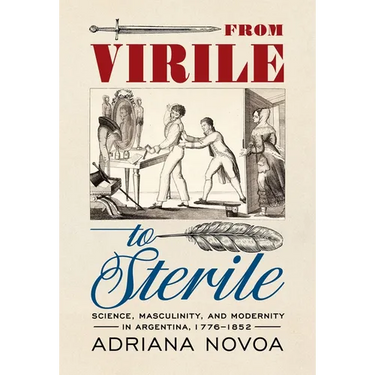 From Virile to Sterile: Science, Masculinity, and Modernity in Argentina, 1776-1852