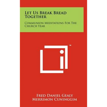 Let Us Break Bread Together: Communion Meditations For The Church Year