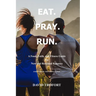 Eat. Pray. Run.: A Food, Faith, and Fitness Guide for New and Renewed Runners