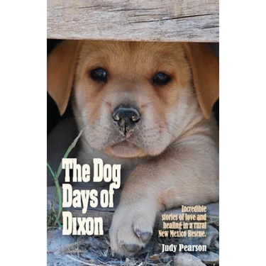 The Dog Days of Dixon: Incredible stories of love and healing in a rural New Mexico Rescue