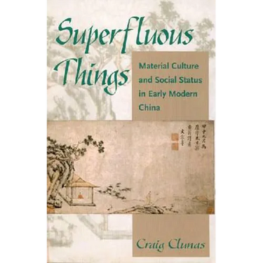 Superfluous Things: Material Culture and Social Status in Early Modern China