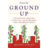 From the Ground Up: A Food Grower's Education In Life, Love, and the Movement That's Changing the Nation
