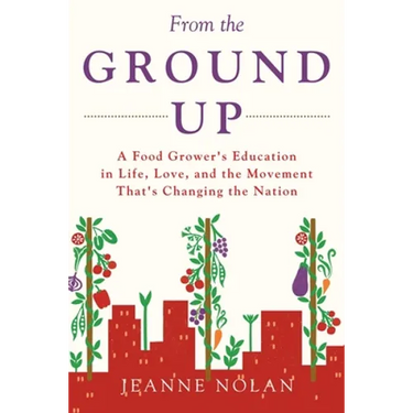 From the Ground Up: A Food Grower's Education In Life, Love, and the Movement That's Changing the Nation