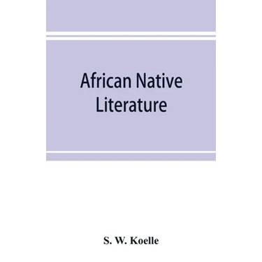 African native literature, or Proverbs, tales, fables, & historical fragments in the Kanuri or Bornu language. To which are added a translation of the