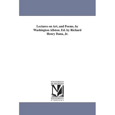 Lectures on Art, and Poems, by Washington Allston. Ed. by Richard Henry Dana, Jr.