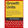 Growth Units: Learn to calculate Customer Acquisition Cost, Lifetime Value, and why businesses behave the way they do.