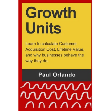 Growth Units: Learn to calculate Customer Acquisition Cost, Lifetime Value, and why businesses behave the way they do.