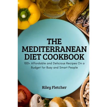 The Mediterranean Diet Cookbook: 100+ Affordable and Delicious Recipes On a Budget for Busy and Smart People
