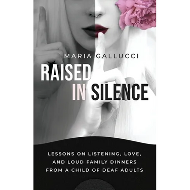 Raised In Silence: Lessons on Listening, Love, and Loud Family Dinners From a Child of Deaf Adults