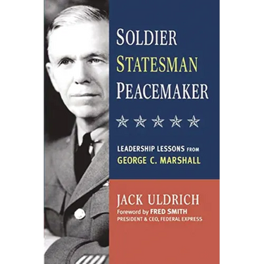 The Soldier, Statesman, Peacemaker: Leadership Lessons from George C. Marshall