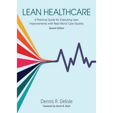 Lean Healthcare: A Practical Guide for Executing Lean Improvements with Real-World Case Studies