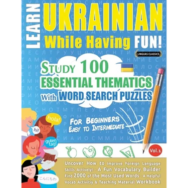 Learn Ukrainian While Having Fun! - For Beginners: EASY TO INTERMEDIATE - STUDY 100 ESSENTIAL THEMATICS WITH WORD SEARCH PUZZLES - VOL.1 - Uncover How