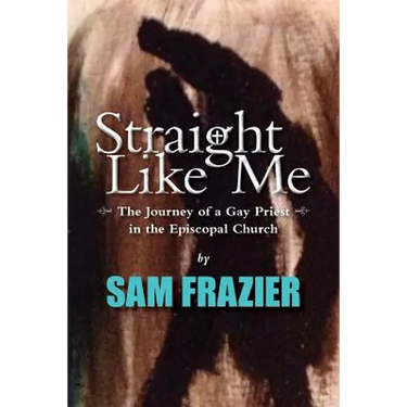 Straight Like Me: The Journey of a Gay Priest in the Episcopal Church