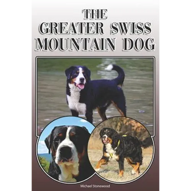 The Greater Swiss Mountain Dog: A Complete and Comprehensive Owners Guide To: Buying, Owning, Health, Grooming, Training, Obedience, Understanding and