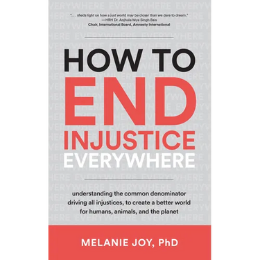 How to End Injustice Everywhere: Understanding the Common Denominator Driving All Injustices, to Create a Better World for Humans, Animals, and the Pl