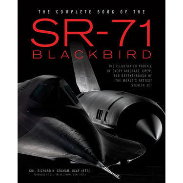 The Complete Book of the SR-71 Blackbird: The Illustrated Profile of Every Aircraft, Crew, and Breakthrough of the World's Fastest Stealth Jet