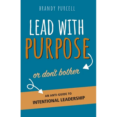 Lead With Purpose or Don't Bother: An Anti-Guide to Intentional Leadership