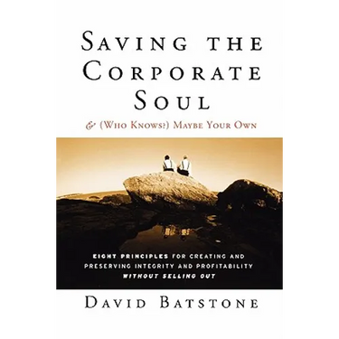Saving the Corporate Soul--And (Who Knows?) Maybe Your Own: Eight Principles for Creating and Preserving Integrity and Profitability Without Selling O