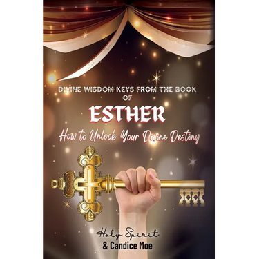 Divine Wisdom Keys from the Book of Esther: How To Unlock Your Divine Destiny