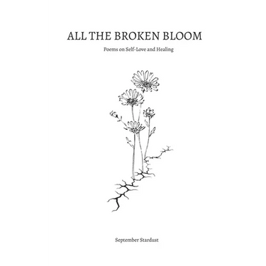All the Broken Bloom: Poems on Self-Love and Healing