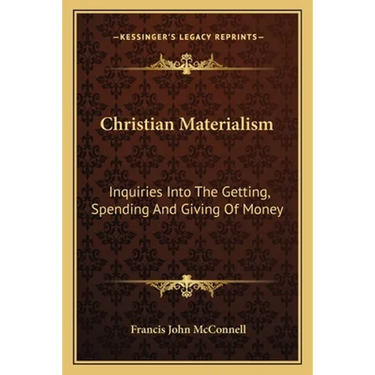 Christian Materialism: Inquiries Into The Getting, Spending And Giving Of Money