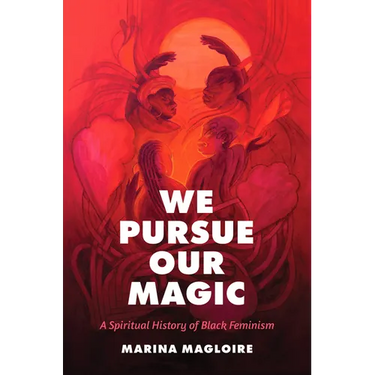 We Pursue Our Magic: A Spiritual History of Black Feminism