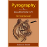 Pyrography -A Woodburning Art Workbook: A Complete Step-by-Step Guide for Beginners, With Techniques, Tips and Tricks for Professional Enhancement in