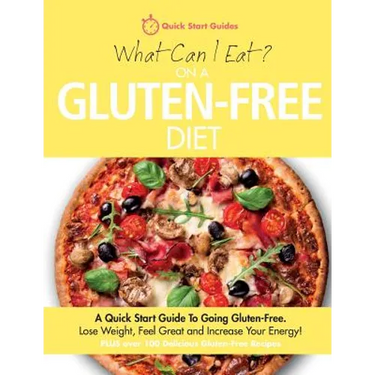 What Can I Eat On A Gluten-Free Diet?: A Quick Start Guide To Going Gluten-Free. Lose Weight, Feel Great and Increase Your Energy!