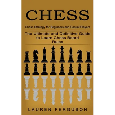 Chess: Chess Strategy for Beginners and Casual Players (The Ultimate and Definitive Guide to Learn Chess Board Rules)