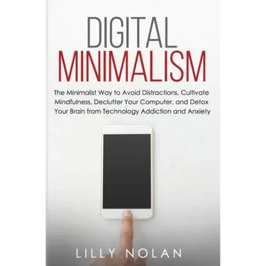 Digital Minimalism: The Minimalist Way to Avoid Distractions, Cultivate Mindfulness, Declutter Your Computer, and Detox Your Brain from Te