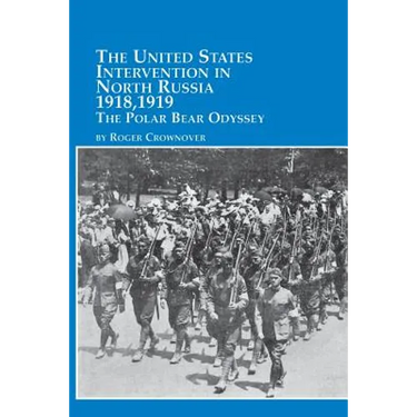 The United States Intervention in North Russia - 1918, 1919 the Polar Bear Odyssey