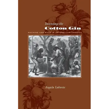 Inventing the Cotton Gin: Machine and Myth in Antebellum America