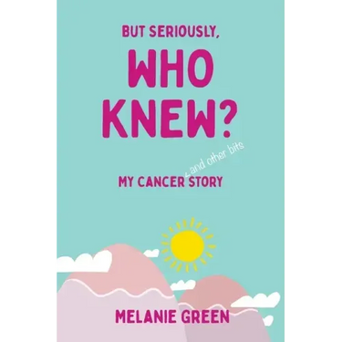 But Seriously, Who Knew?: My Cancer (and other bits) Story