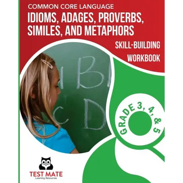 COMMON CORE LANGUAGE Idioms, Adages, Proverbs, Similes, and Metaphors Skill-Building Workbook, Grade 3, Grade 4, and Grade 5