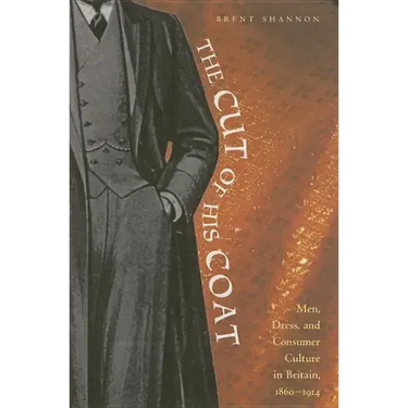 The Cut of His Coat: Men, Dress, and Consumer Culture in Britain, 1860-1914