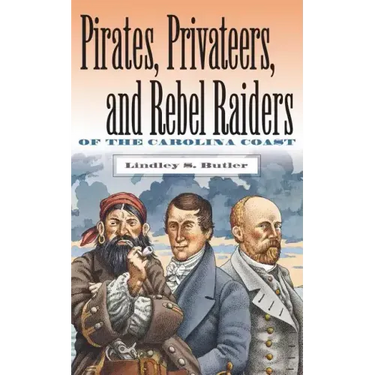 Pirates, Privateers, and Rebel Raiders of the Carolina Coast