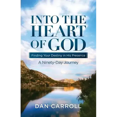 Into the Heart of God: Finding Your Destiny in His Presence: A Ninety-Day Journey