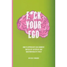 F*ck Your Ego: How to appreciate each moment, switch off autopilot and question reality itself.