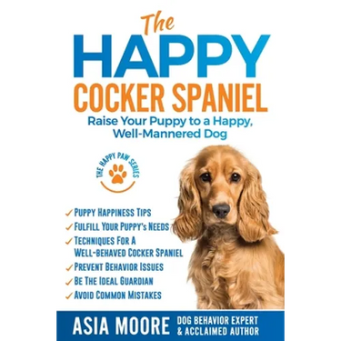 The Happy Cocker Spaniel: Raise Your Puppy to a Happy, Well-Mannered Dog