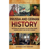 Prussia and German History: An Enthralling Overview of the Holy Roman Empire, Habsburg Dynasty, and the Rise of Germany