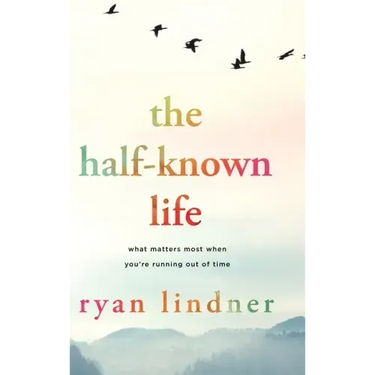 The Half-Known Life: What Matters Most When You're Running Out of Time