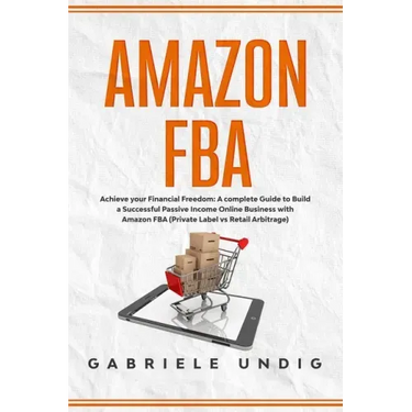 Amazon Fba: Achieve your Financial Freedom: A complete Guide to Build a Successful Passive Income Online Business with Amazon FBA