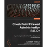 Check Point Firewall Administration R81.10+: A practical guide to Check Point firewall deployment and administration