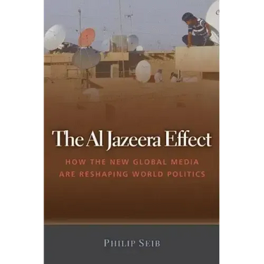 The Al Jazeera Effect: How the New Global Media Are Reshaping World Politics