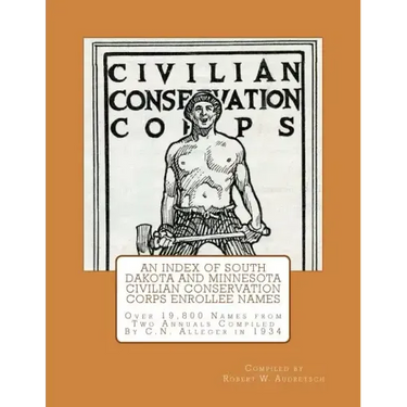 An Index of South Dakota and Minnesota Civilian Conservation Corps Enrollee Names: Over 19,800 Names from Two Annuals Compiled by C.N. Alleger in 1934