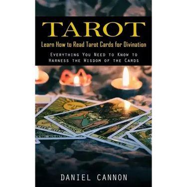 Tarot: Learn How to Read Tarot Cards for Divination (Everything You Need to Know to Harness the Wisdom of the Cards)