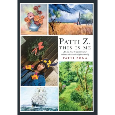 Patti Z. This is Me.: An Art Book to Awaken and Enhance the Creative Life Naturally
