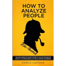 How to Analyze People like Sherlock: Uncover Sherlock Holmes' Secrets to Analyze Anyone on the Spot. Accompanied by DIY social-mastery experiments.